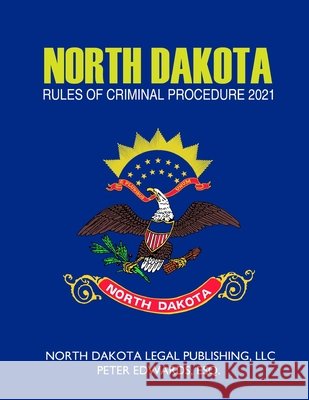North Dakota Rules of Criminal Procedure 2021 Edwards Esq, Peter, Legal Publishing LLC, North Dakota 9798735173595 Independently Published
