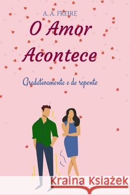 O Amor Acontece: Gradativamente e de repente Freire, Amanda 9798735561545 Independently published