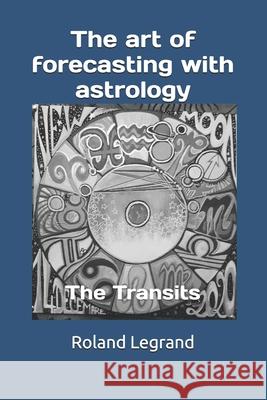 The art of forecasting with astrology: The Transits Roland Legrand, Anne-Laure Dauny 9798735572749 Independently Published