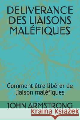 Deliverance Des Liaisons Maléfiques: Comment être libérer de liaison maléfiques John Armstrong, Ainyakou Germaine 9798736143580 Independently Published