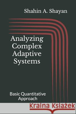 Analyzing Complex Adaptive Systems: Basic Quantitative Approach Shahin a Shayan 9798736304516 Independently Published
