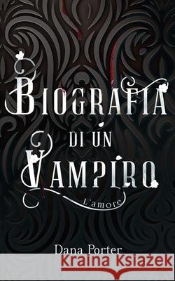 Biografia di un Vampiro: L'amore Dana Porter, Valentina Modica, Elena Daniela Popescu 9798736374908 Independently Published