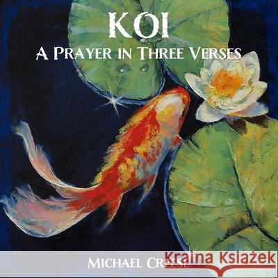 Koi: A Prayer In Three Verses Michael Creese 9798736574889