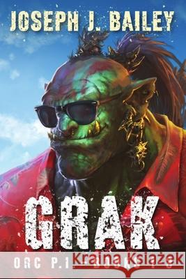 Grak - Orc PI: The Complete Series Joseph J Bailey 9798736582204
