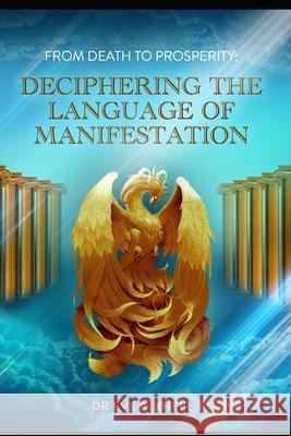 From Death to Prosperity: Deciphering the Language of Manifestation Eve A Kheir 9798736672417 Independently Published