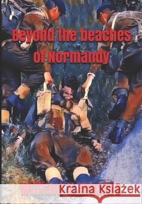 Beyond the Beaches of Normandy William K MacKie 9798736814015