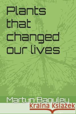 Plants that changed our lives Martyn Baguley 9798736848386
