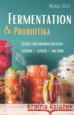 Fermentation & Probiotika: Selbst milchsauer einlegen: haltbar, lecker, gesund Michael Dietz 9798736849444