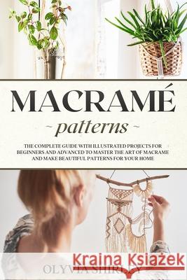 Macramé patterns: The complete guide with illustrated projects for beginners and advanced to master the art of macrame and make beautifu Shirley, Olyvia 9798736933068 Independently Published