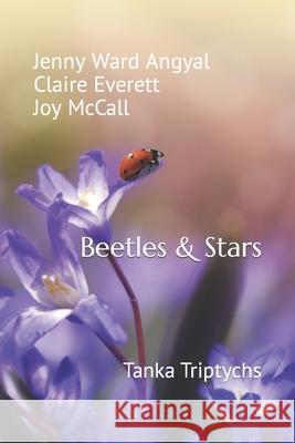 Beetles & Stars: Tanka Triptychs Claire Everett, Joy McCall, Jenny Ward Angyal 9798737402549 Independently Published