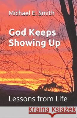 God Keeps Showing Up: Lessons from Life Michael E Smith 9798737583736 Independently Published