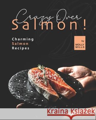 Crazy Over Salmon!: Charming Salmon Recipes Molly Mills 9798737588373 Independently Published