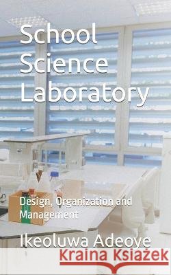 School Science Laboratory: Design, Organization and Management Ikeoluwa Folasade Adeoye   9798737636159 Independently Published