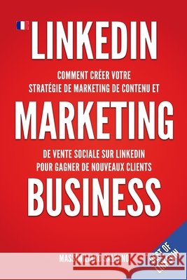 LinkedIn Marketing Business: Comment créer en 2021 votre stratégie de marketing de contenu, générer des relations d'affaires authentiques et des cl Salerno, Massimiliano 9798737854195