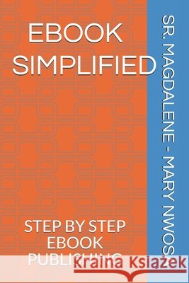eBook Simplified: Step by Step eBook Publishing Nwosa, Magdalene -. Mary, Sr. 9798737964573