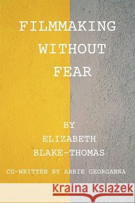 Filmmaking Without Fear Abbie Georganna, Elizabeth Blake-Thomas 9798738057625