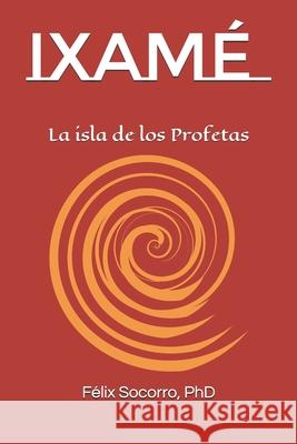 Ixamé: La isla de los Profetas Félix Socorro, PhD 9798738154089