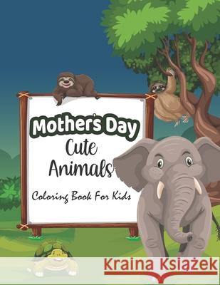 Mothers day cute Animals coloring Book for kids: Happy Mother's Day Animal Coloring Book for Kids - Great Funny Animals Mothers & Babies Coloring Pages Gift for Kids Children Dwi Publishing House 9798738578144 Independently Published