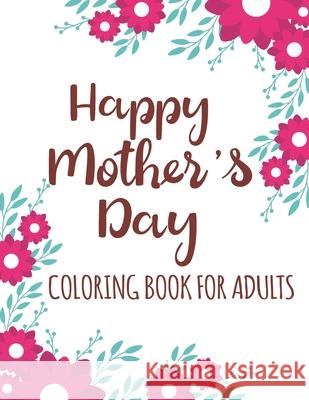 Happy Mother's Day Coloring Book for Adults: Quotes Coloring Book for Adults Relaxation, Stress Relief Gift Idea for Mothers Day Under 10 dollars Tj Publisher 9798739154606