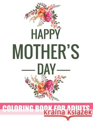 Happy Mother's Day Coloring Book for Adults: Anti-stress Mandala Quotes Coloring Book for Adults Best Gift Idea for upcoming Mother's Day Tj Publisher 9798739155511