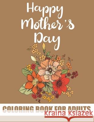 Happy Mother's Day Coloring Book for Adults: Inspirational and Motivational Quotes Coloring Book for Adults Best Mother's Day Gift Item from Son and Daughter Tj Publisher 9798739159939