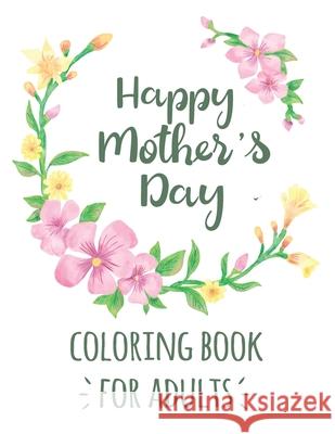 Happy Mother's Day Coloring Book for Adults: Mother's Day Motivational Inspirational Quotes Coloring Activity Book for Adults Mother's Day Gift from Boys and Girls Tj Publisher 9798739160201