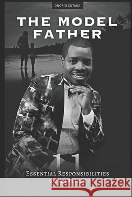 The Model Father: 11 Essencial Responsibilities of a Father Onório Cutane 9798739323033 Independently Published