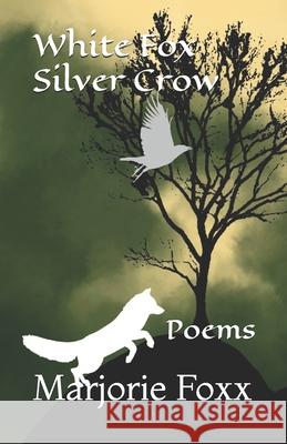 White Fox Silver Crow: Poems Marjorie Foxx 9798739986429