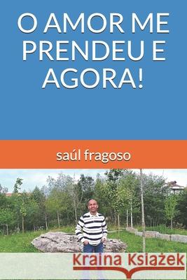 O Amor Me Prendeu E Agora! Saúl Fragoso 9798740365022 Independently Published