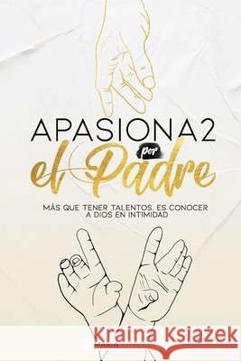 Apasiona2 por el Padre: Más que tener talentos, es conocer a Dios en intimidad Vestigios, Editorial 9798740415673