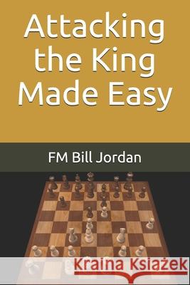 Attacking the King Made Easy Jordan FM Bill Jordan 9798740814100