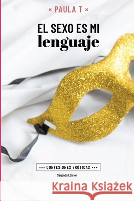 El Sexo El Mi Lenguaje: Confesiones eróticas. T, Paula 9798740823959 Independently Published