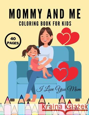 I Love You Mom: Mommy And Me Coloring Book For Kids, Happy Mother Day, Together Baby Daughter Girl And Mommy, Easy And Fun Collection 40 Pages Mario Trojan 9798741012239 Independently Published