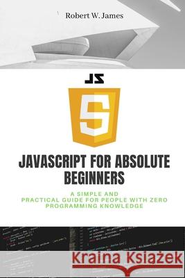 JavaScript for Absolute Beginners W. James Robert W. James 9798741016398 Independently published