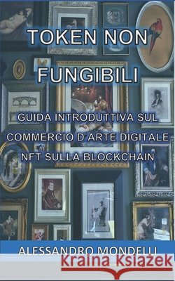 Token non fungibili: Guida introduttiva sul commercio d'Arte Digitale NFT sulla Blockchain Mondelli, Alessandro 9798741526200