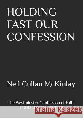 Holding Fast Our Confession Neil Cullan McKinlay 9798741753279 Independently Published