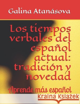 Los tiempos verbales del español actual: Tradición y novedad: Aprende más español Atanasova, Galina 9798742190820