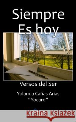 Siempre Es Hoy: Versos del Ser Arias Yocaro, Yolanda Cañas 9798742776451 Independently published