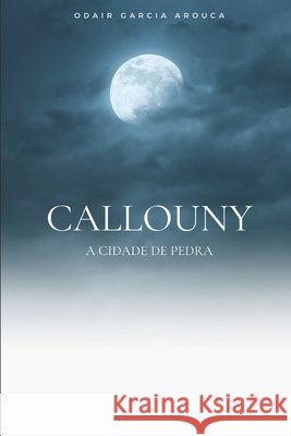 Callouny: A cidade de pedra Odair Garcia Arouca 9798743219698 Independently Published