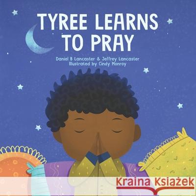 Tyree Learns to Pray: A Children's Book About Jesus and Prayer Lancaster, Jeffrey 9798743387304 Independently published