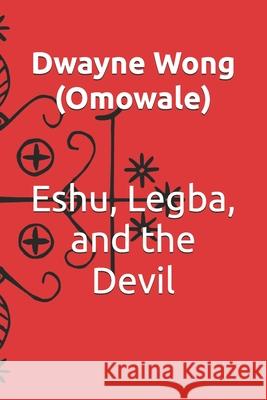 Eshu, Legba, and the Devil Wong (Omowale) Dwayne Wong (Omowale) 9798743608720 Independently published