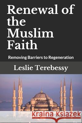Renewal of the Muslim Faith: Removing Barriers to Regeneration Terebessy, Leslie 9798743915378