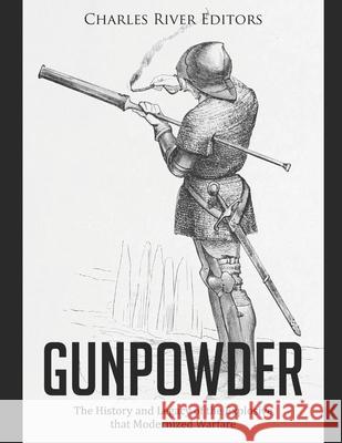 Gunpowder: The History and Legacy of the Explosive that Modernized Warfare Charles River 9798744227890