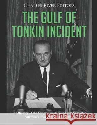 The Gulf of Tonkin Incident: The History of the Controversial Event that Escalated America's Involvement in Vietnam Charles River 9798744232818
