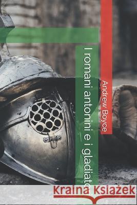 I romani antonini e i gladiatori Boyce Andrew Boyce 9798744576899 Independently published