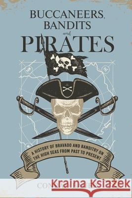 Buccaneers, Bandits, and Pirates: A History of Bravado and Banditry on the High Seas-From Past to Present Bauer, Conrad 9798744605940