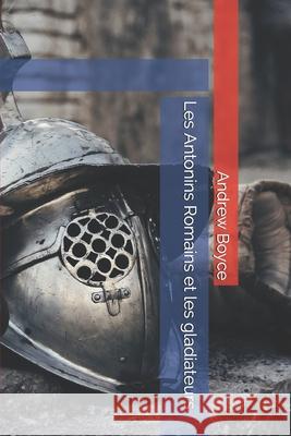 Les Antonins Romains et les gladiateurs Boyce Andrew Boyce 9798744740771 Independently published