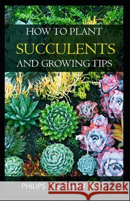 How to Plant Succulents and Growing Tips Coleman Ph. D., Philips 9798745210518