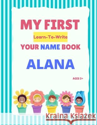 My First Learn-To-Write Your Name Book: Alana Hellstrom, Alexa 9798745478444