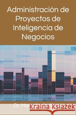 Administración de Proyectos de Inteligencia de Negocios Alanis, Macedonio 9798745505874 Independently published